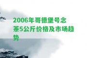 2006年哥德堡號念茶5公斤價格及市場趨勢