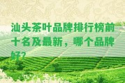 汕頭茶葉品牌排行榜前十名及最新，哪個(gè)品牌好？