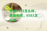 中茶8571怎么樣，品質(zhì)怎樣，8581怎么樣