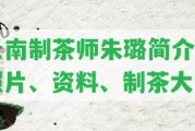 云南制茶師朱璐簡介：照片、資料、制茶大師