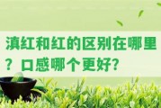 滇紅和紅的區(qū)別在哪里？口感哪個更好？