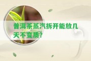 普洱茶蒸汽拆開(kāi)能放幾天不變質(zhì)？