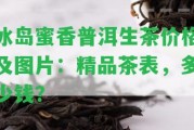 冰島蜜香普洱生茶價(jià)格及圖片：精品茶表，多少錢？