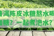 普洱陳皮冰糖熬水喝：加糖？一起煮泡水？