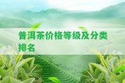 普洱茶價(jià)格等級及分類(lèi)排名