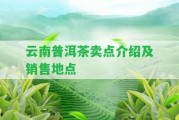 云南普洱茶賣點介紹及銷售地點