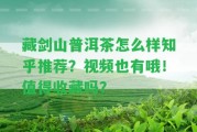 藏劍山普洱茶怎么樣知乎推薦？視頻也有哦！值得收藏嗎？