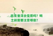 陳皮普洱會(huì)變質(zhì)嗎？喝之前需要留意哪些？