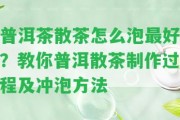 普洱茶散茶怎么泡最好？教你普洱散茶制作過程及沖泡方法