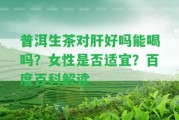 普洱生茶對肝好嗎能喝嗎？女性是不是適宜？百度百科解讀