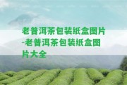 老普洱茶包裝紙盒圖片-老普洱茶包裝紙盒圖片大全