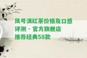 鳳號(hào)滇紅茶價(jià)格及口感評(píng)測(cè) - 官方旗艦店推薦經(jīng)典58款