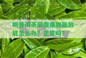 喝普洱茶后腹痛腹脹放屁怎么辦？正常嗎？