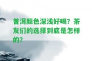 普洱顏色深淺好喝？茶友們的選擇到底是怎樣的？