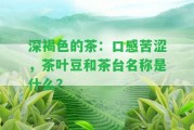 深褐色的茶：口感苦澀，茶葉豆和茶臺名稱是什么？