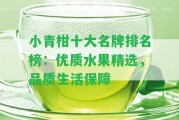 小青柑十大名牌排名榜：優(yōu)質(zhì)水果精選，品質(zhì)生活保障