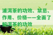 浦洱茶的功效、禁忌、作用、價格——全面熟悉洱茶的功效