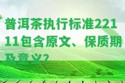 普洱茶實(shí)行標(biāo)準(zhǔn)22111包含原文、保質(zhì)期及意義？