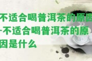 不適合喝普洱茶的起因-不適合喝普洱茶的起因是什么