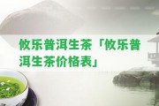 攸樂普洱生茶「攸樂普洱生茶價(jià)格表」