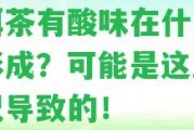 普洱茶有酸味在什么時候形成？可能是這五種情況引起的！