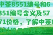 中茶8551編號(hào)和6351編號(hào)含義及5771價(jià)格，熟悉中茶8841編號(hào)的意思