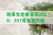 班章生態(tài)普洱茶2020：357克生茶價格