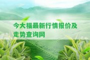 今大福最新行情報(bào)價(jià)及走勢查詢網(wǎng)