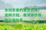 合潤天香的茶怎么樣？官網(wǎng)介紹、普洱茶價(jià)格和公司信息