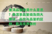 普洱品鑒級(jí)是什么意思？普洱茶品鑒級(jí)及四大要訣，品飲與品鑒的區(qū)別，最高境界解析