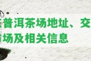 東普洱茶場地址、交易市場及相關(guān)信息