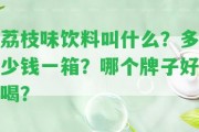 荔枝味飲料叫什么？多少錢一箱？哪個牌子好喝？