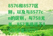 8576和8577區(qū)別，以及與8577cn的區(qū)別，與758無關(guān)，857更接近于8576還是8577？