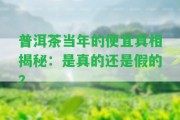 普洱茶當(dāng)年的便宜真相揭秘：是真的還是假的？