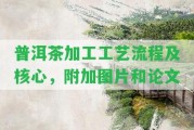 普洱茶加工工藝流程及核心，附加圖片和論文