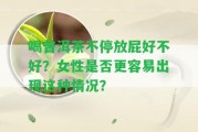 喝普洱茶不停放屁好不好？女性是不是更容易出現(xiàn)這類情況？