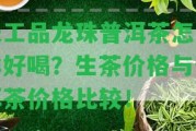 天工品龍珠普洱茶怎么樣好喝？生茶價格與普洱茶價格比較！