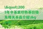 \"2003年中茶紫印熟茶價格及相關茶品介紹\"