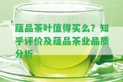 蘊品茶葉值得買么？知乎評價及蘊品茶業(yè)品質(zhì)分析