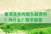 普洱茶年代越久越貴嗎？為什么？知乎解答