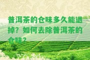 普洱茶的倉(cāng)味多久能退掉？怎樣去除普洱茶的倉(cāng)味？