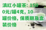 滇紅小罐茶: 1500元/罐4克, 10罐價(jià)格, 保質(zhì)期及盒裝價(jià)格