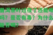 普洱茶葉過夜了還能喝嗎？是不是有毒？為什么能否喝？