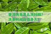 普洱洗茶怎么洗好喝？洗茶時間應多久？