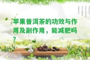 蘋(píng)果普洱茶的功效與作用及副作用，能減肥嗎？