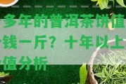 十多年的普洱茶餅值多少錢(qián)一斤？十年以上的價(jià)值分析