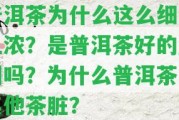 普洱茶為什么這么細(xì)膩且濃？是普洱茶好的起因嗎？為什么普洱茶比其他茶臟？