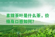 素錦茶葉是什么茶，價(jià)格及口感怎樣？