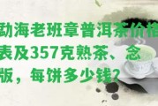 勐海老班章普洱茶價(jià)格表及357克熟茶、念版，每餅多少錢？