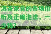 普洱茶茶膏的市場價格分析及正確泡法，一斤多少錢？